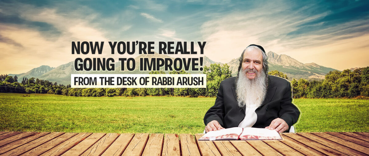 Rabbi Arush - now you're really going to improve